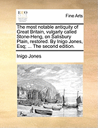 The Most Notable Antiquity of Great Britain, Vulgarly Called Stone-Heng, on Salisbury Plain: Restored by Inigo Jones Esquire, Architect Generall to the Late King (Classic Reprint)