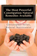 The Most Powerful Constipation Natural Remedies Available: Discover a Constipation Cure Using Herbs, Juices, Fruits, Vegetables, and Food.