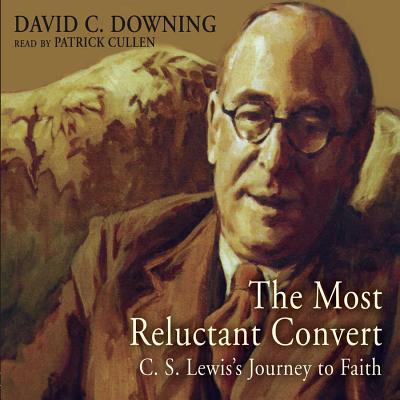 The Most Reluctant Convert: C. S. Lewis' Journey to Faith - Downing, David C, Dr., and Cullen, Patrick (Read by)