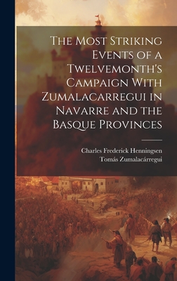 The Most Striking Events of a Twelvemonth's Campaign With Zumalacarregui in Navarre and the Basque Provinces - Henningsen, Charles Frederick, and Zumalacrregui, Toms