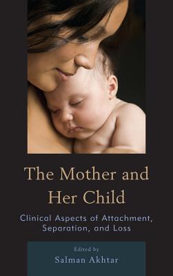 The Mother and Her Child: Clinical Aspects of Attachment, Separation, and Loss - Akhtar, Salman (Editor), and Anni Bergman, Training And Supervising a (Contributions by), and Blom, Inga (Contributions by)