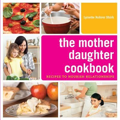 The Mother Daughter Cookbook: Recipes to Nourish Relationships - Shirk, Lynette Rohrer