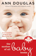 The Mother of All Baby Books: An All-Canadian Guide to Your Baby's First Year