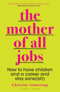 The Mother of All Jobs: How to Have Children and a Career and Stay Sane(ish)