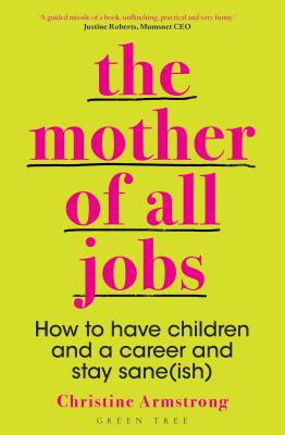 The Mother of All Jobs: How to Have Children and a Career and Stay Sane(ish) - Armstrong, Christine