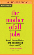 The Mother of All Jobs: How to Have Children and a Career and Stay Sane(ish)
