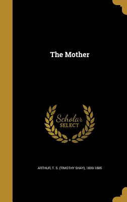 The Mother - Arthur, T S (Timothy Shay) 1809-1885 (Creator)