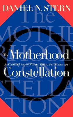The Motherhood Constellation: A Unified View of Parent-Infant Psychotherapy - Stern, Daniel N, M.D.
