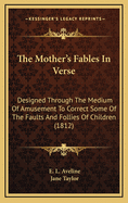 The Mother's Fables in Verse: Designed Through the Medium of Amusement to Correct Some of the Faults and Follies of Children (1812)