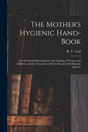 The Mother's Hygienic Hand-book: for the Normal Development and Training of Women and Children, and the Treatment of Their Diseases With Hygienic Agencies