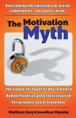 The Motivation Myth: the simple yet powerful key to unlock human potential and create inspired performance and achievement - Manske, Jonathan, and Grey, Mattison