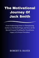 The Motivational Journey Of Jack Smith: From Confronting Crime to Championing Justice on the Global Stage, and Now, As the Special Counsel Tackling the Tumultuous Legacy of a Former President