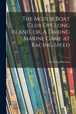 The Motor Boat Club off Long Island, or, A Daring Marine Game at Racing Speed - Hancock, H Irving (Harrie Irving) 1 (Creator)