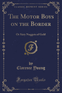 The Motor Boys on the Border: Or Sixty Nuggets of Gold (Classic Reprint)