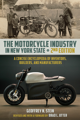 The Motorcycle Industry in New York State, Second Edition: A Concise Encyclopedia of Inventors, Builders, and Manufacturers - Stein, Geoffrey N, and Utter, Brad L (Foreword by)