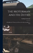 The Motorman and His Duties: A Handbook of Theory and Practice for Operating Electric Cars