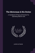The Motorman & His Duties: A Handbook Of Theory & Practice For Operating Electric Cars