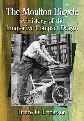 The Moulton Bicycle: A History of the Innovative Compact Design - Epperson, Bruce D.