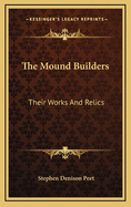 The Mound Builders: Their Works and Relics