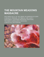 The Mountain Meadows Massacre: Who Were Guilty of the Crime? an Address by Elder Charles W. Penrose, October 26, 1884. Also a Supplement Containing Important Additional Testimony Subsequently Received