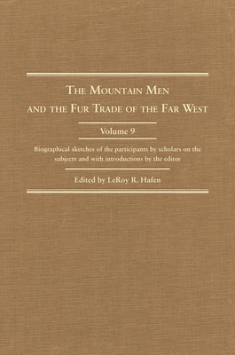The Mountain Men and the Fur Trade of the Far West, Volume 9: Biographical Sketches of the Participants by Scholars of the Subjects and with Introductions by the Editor - Hafen, Leroy R (Editor)