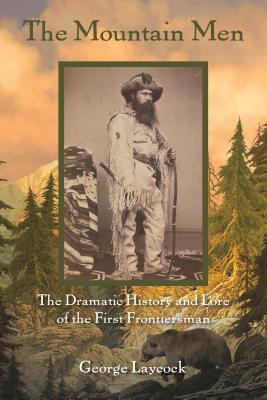 The Mountain Men: The Dramatic History And Lore Of The First Frontiersmen - Laycock, George
