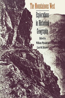 The Mountainous West: Explorations in Historical Geography - Wyckoff, William Kent (Editor), and Dilsaver, Lary M (Editor)