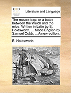 The Mouse-Trap: or a Battle Between the Welch and the Mice. Written in Latin by E. Holdsworth, ... Made English by Samuel Cobb