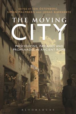 The Moving City: Processions, Passages and Promenades in Ancient Rome - Ostenberg, Ida (Editor), and Malmberg, Simon (Editor), and Bjrnebye, Jonas (Editor)