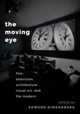 The Moving Eye: Film, Television, Architecture, Visual Art and the Modern - Dimendberg, Edward (Editor)