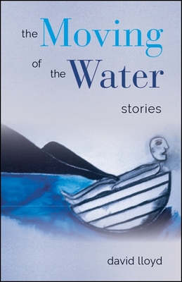 The Moving of the Water: Stories - Lloyd, David