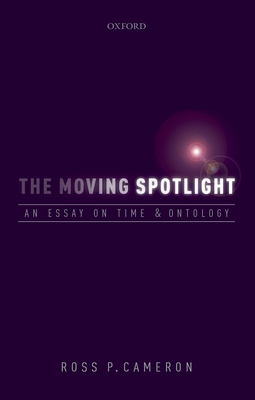 The Moving Spotlight: An Essay on Time and Ontology - Cameron, Ross P.