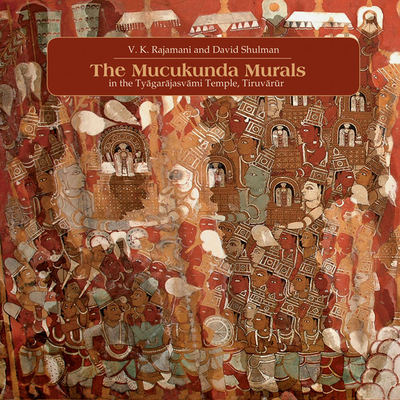 The Muckunda Murals in the Tyagarajasvami Temple, Tiruvarur - Rajamani, V K, and Shulman, David