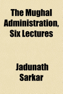 The Mughal Administration, Six Lectures