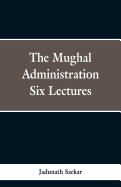 The Mughal Administration: Six Lectures