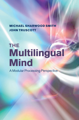 The Multilingual Mind: A Modular Processing Perspective - Sharwood Smith, Michael, and Truscott, John