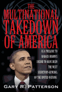 The Multinational Takedown of America: As a Prelude to Barack Obama's Desire to Have Been the Next Secretary-General of the United Nations