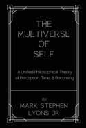 The Multiverse of Self: A Unified Philosophical Theory of Perception, Time, and Becoming