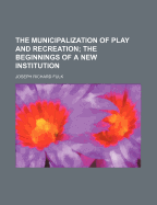 The Municipalization of Play and Recreation; The Beginnings of a New Institution
