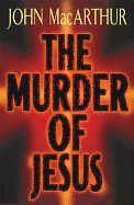 The Murder of Jesus - MacArthur, John F, Dr., Jr.