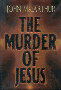 The Murder of Jesus - MacArthur, John F, Dr., Jr.
