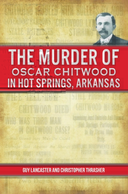 The Murder of Oscar Chitwood in Hot Springs, Arkansas - Lancaster, Guy, and Thrasher, Christopher