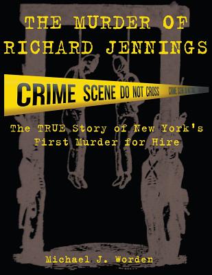 The Murder of Richard Jennings: The True Story of New York's First Murder for Hire - Worden, Michael J, and Worden, Renee Lane (Editor)