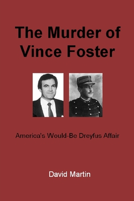 The Murder of Vince Foster: America's Would-Be Dreyfus Affair - Martin, David