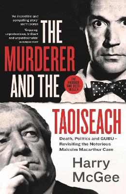 The Murderer and the Taoiseach: Death, Politics and GUBU - Revisiting the Notorious Malcolm Macarthur Case - McGee, Harry