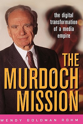 The Murdoch Mission: The Digital Transformation of a Media Empire - Rohm, Wendy Goldman