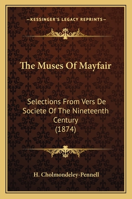 The Muses of Mayfair: Selections from Vers de Societe of the Nineteenth Century (1874) - Cholmondeley-Pennell, H