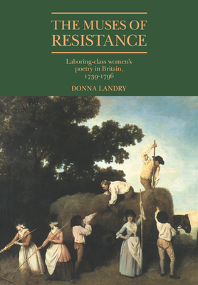 The Muses of Resistance: Laboring-Class Women's Poetry in Britain, 1739-1796 - Landry, Donna, Professor