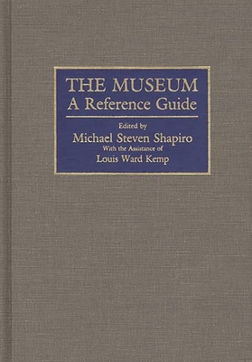 The Museum: A Reference Guide - Sharpiro, Michael S, and Shapiro, Michael S (Editor), and Kemp, Louis W (Editor)