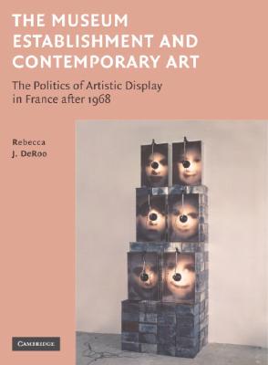 The Museum Establishment and Contemporary Art: The Politics of Artistic Display in France After 1968 - Deroo, Rebecca